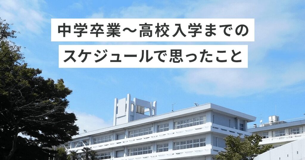 中学卒業〜高校入学までのスケジュールで思ったこと