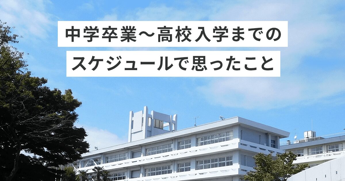 中学卒業〜高校入学までのスケジュールで思ったこと